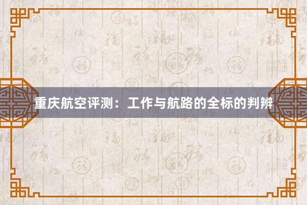 重庆航空评测：工作与航路的全标的判辨