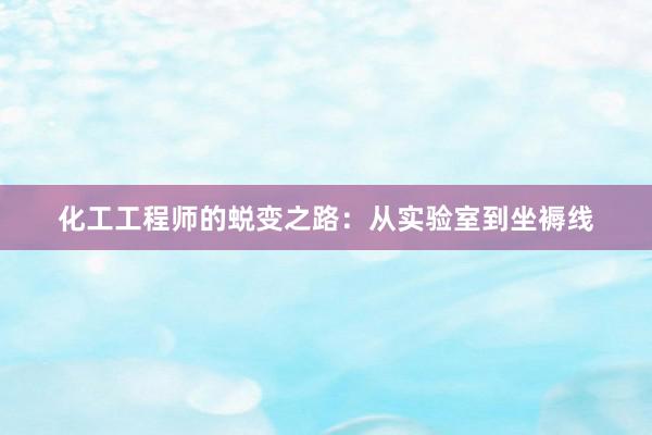 化工工程师的蜕变之路：从实验室到坐褥线